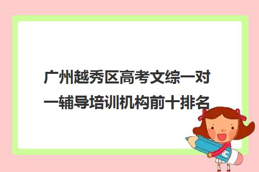 广州越秀区高考文综一对一辅导培训机构前十排名(高三一对一文综辅导)