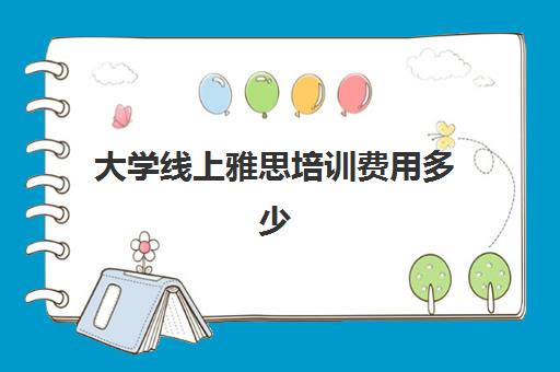 大学线上雅思培训费用多少(学雅思的费用一般为多少呢)