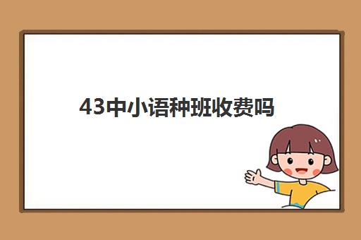 43中小语种班收费吗(天津四十一中小语种班)