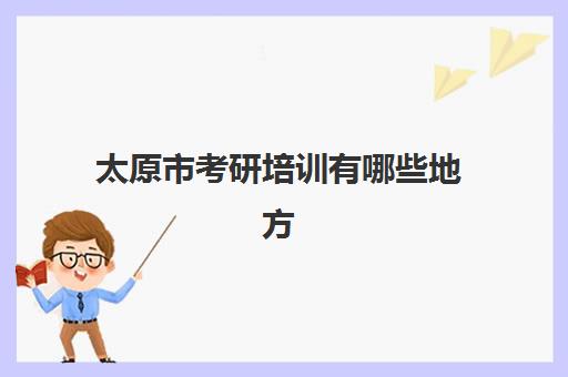 太原市考研培训有哪些地方(太原市考研培训机构排名榜)