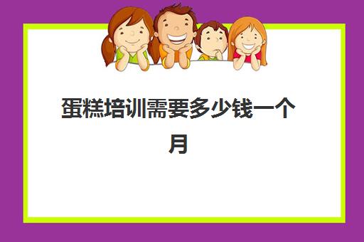 蛋糕培训需要多少钱一个月(学做蛋糕要培训大概要多久)