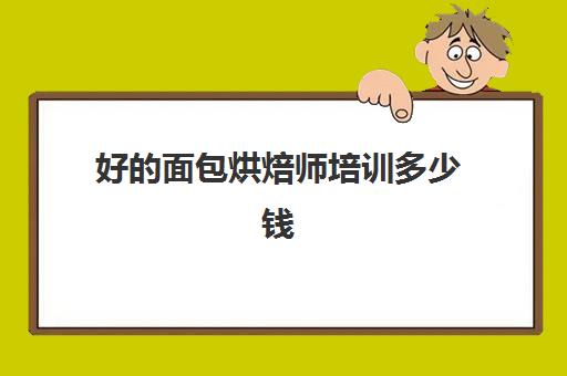 好的面包烘焙师培训多少钱(正规学烘焙学费价格表)