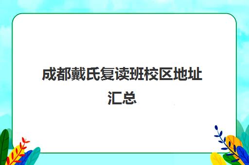 成都戴氏复读班校区地址汇总(成都戴氏高考培训总校怎么样)