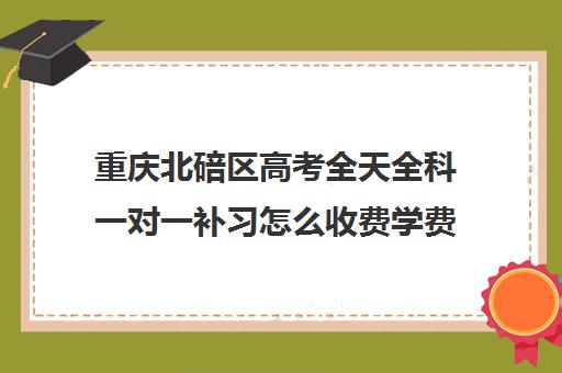 重庆北碚区高考全天全科一对一补习怎么收费学费多少钱