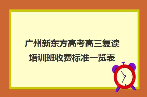 广州新东方高考高三复读培训班收费标准一览表(广东复读学校推荐)