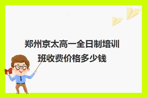 郑州京太高一全日制培训班收费价格多少钱(英语培训班)