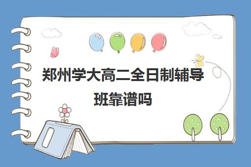 郑州学大高二全日制辅导班靠谱吗(郑州大学家教服务中心)