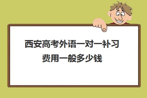 西安高考外语一对一补习费用一般多少钱