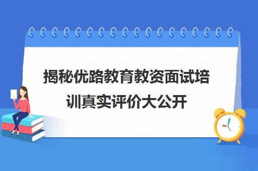 揭秘优路教育教资面试培训真实评价大公开