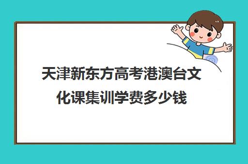 天津新东方高考港澳台文化课集训学费多少钱(美术高考集训)