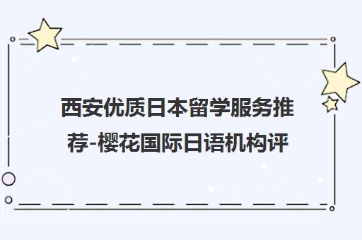 西安优质日本留学服务推荐-樱花国际日语机构评价