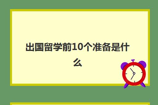 出国留学前10个准备是什么(留学需要提供什么资料)