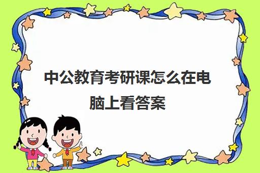 中公教育考研课怎么在电脑上看答案(在哪里可以找到免费的考研资料)