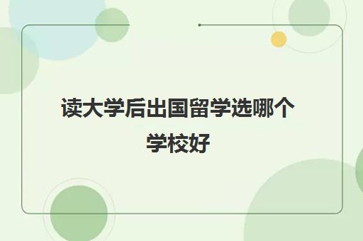 读大学后出国留学选哪个学校好(留学和高考如何选择)