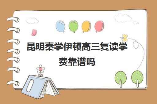 昆明秦学伊顿高三复读学费靠谱吗(昆明高三复读学校学有哪些)