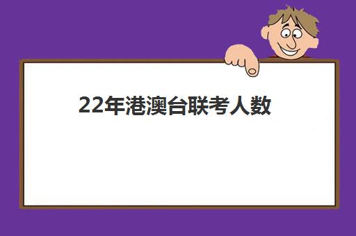 22年港澳台联考人数(港澳台联考2025还有优势吗)