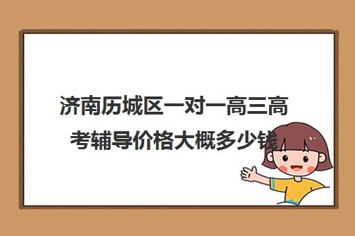 济南历城区一对一高三高考辅导价格大概多少钱(济南新东方高三冲刺班收费价格表)