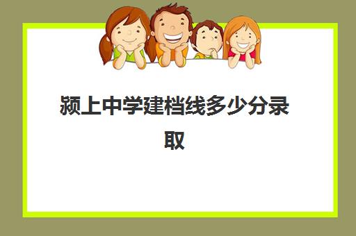 颍上中学建档线多少分录取(颍上高中录取分数线)