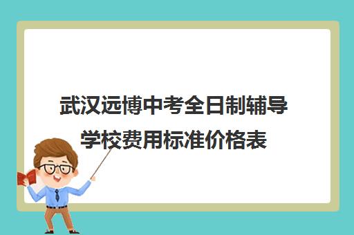 武汉远博中考全日制辅导学校费用标准价格表(武汉民办高中学费收费标准)