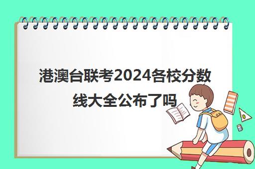 港澳台联考2024各校分数线大全公布了吗(港澳台联考2023各校分数线)