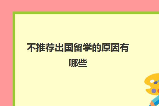 不推荐出国留学的原因有哪些(选择出国留学的原因)