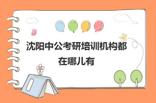 沈阳中公考研培训机构都在哪儿有(中公考研培训收费标准)