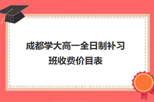 成都学大高一全日制补习班收费价目表