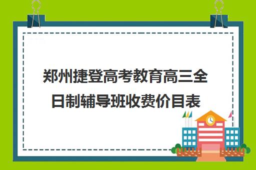 郑州捷登高考教育高三全日制辅导班收费价目表(郑州比较好的高三培训学校)