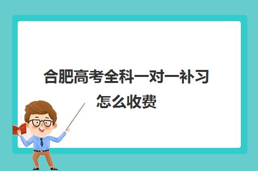 合肥高考全科一对一补习怎么收费