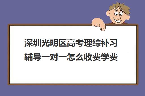 深圳光明区高考理综补习辅导一对一怎么收费学费多少钱