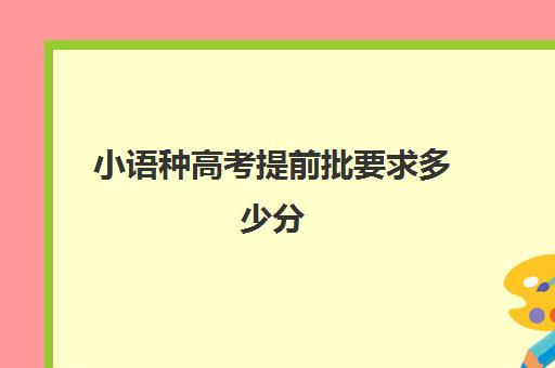 小语种高考提前批要求多少分(小语种大学录取分数线)