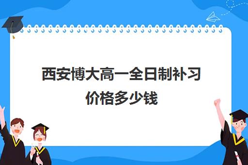 西安博大高一全日制补习价格多少钱