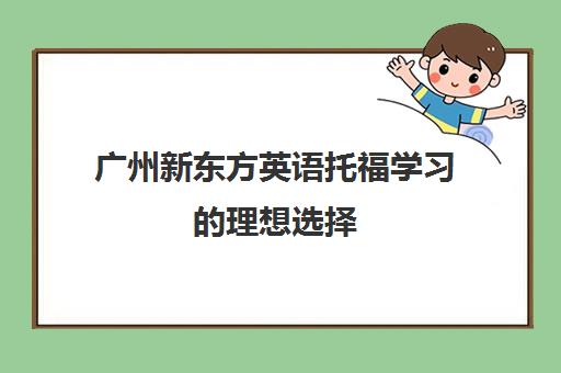 广州新东方英语托福学习的理想选择