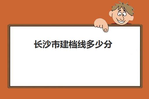 长沙市建档线多少分(长沙市妇幼保健孕几月建档)