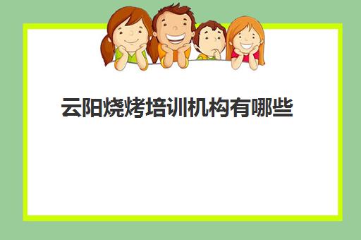 云阳烧烤培训机构有哪些(重庆学烧烤去哪里学最好多少学费)