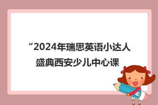 “2024年瑞思英语小达人盛典西安少儿中心课程升级揭幕”