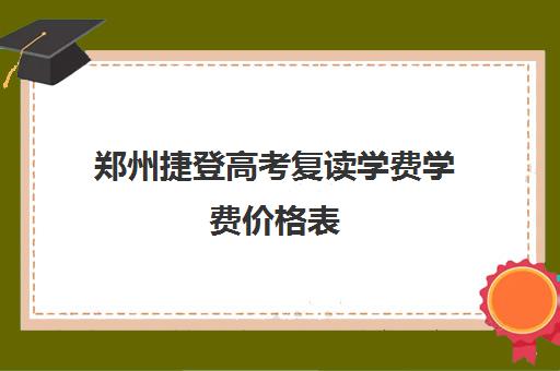 郑州捷登高考复读学费学费价格表(复读高中)