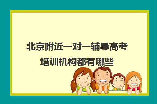 北京附近一对一辅导高考培训机构都有哪些(高考线上辅导机构有哪些比较好)