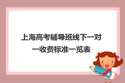 上海高考辅导班线下一对一收费标准一览表(10个人一班辅导班收费)