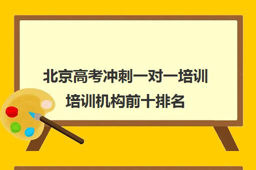 北京高考冲刺一对一培训培训机构前十排名(四川最好的高三冲刺培训机构)