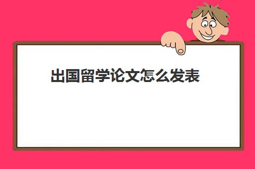 出国留学论文怎么发表(国外发表论文需要钱吗)