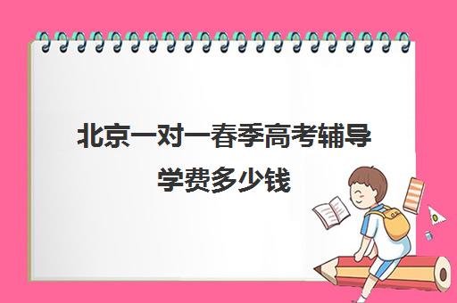 北京一对一春季高考辅导学费多少钱(辅导班一对一)