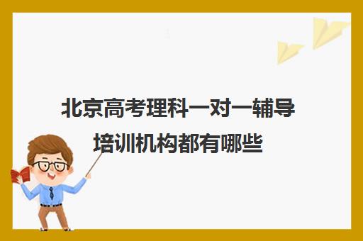 北京高考理科一对一辅导培训机构都有哪些(北京高考心理辅导机构排名榜)