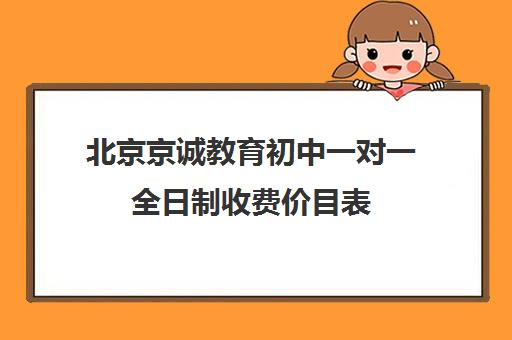 北京京诚教育初中一对一全日制收费价目表（京誉教育一对一价格表）