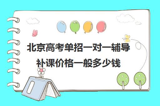 北京高考单招一对一辅导补课价格一般多少钱(单招补课有必要吗)