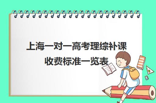 上海一对一高考理综补课收费标准一览表(高三辅导一对一多少钱)