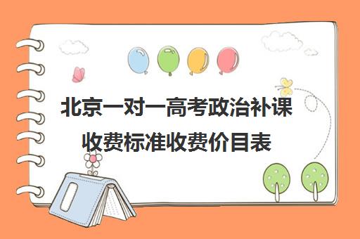 北京一对一高考政治补课收费标准收费价目表(北京家教一对一收费标准)