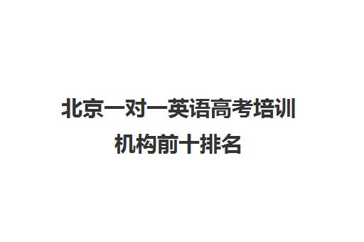 北京一对一英语高考培训机构前十排名(高考线上辅导机构有哪些比较好)