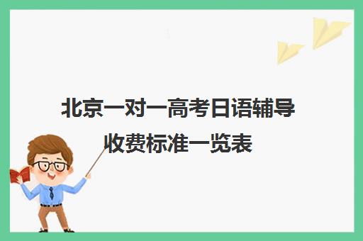 北京一对一高考日语辅导收费标准一览表(日语高考培训多少钱)