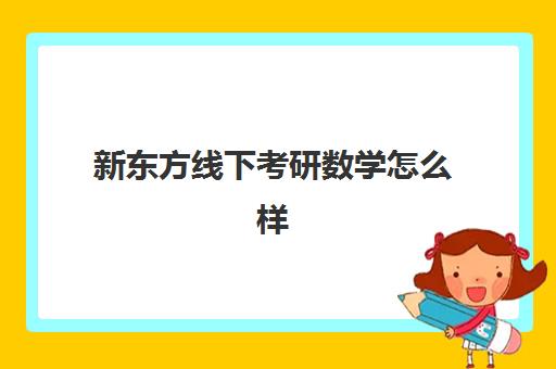 新东方线下考研数学怎么样(新东方考研数学老师)